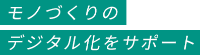 モノづくりのデジタル化をサポート